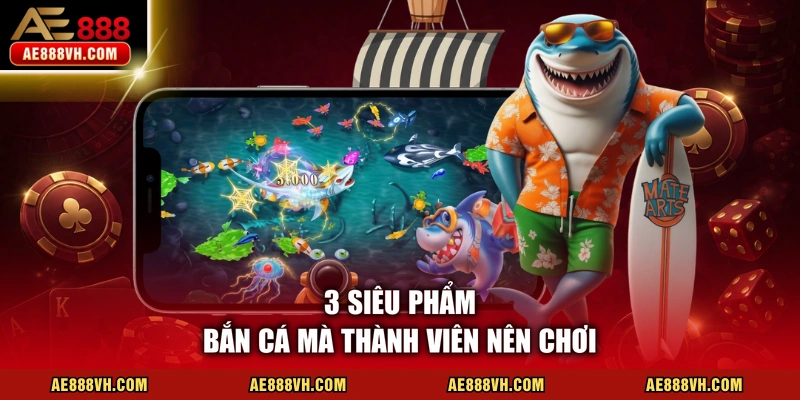 3 siêu phẩm bắn cá mà thành viên nên chơi