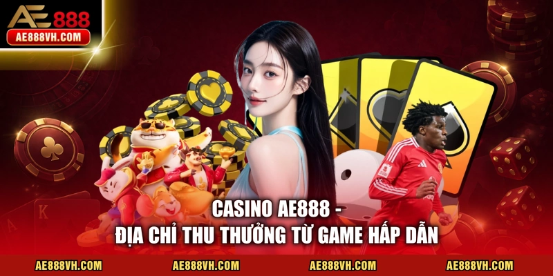 Casino AE888 - Địa chỉ thu thưởng từ game hấp dẫn