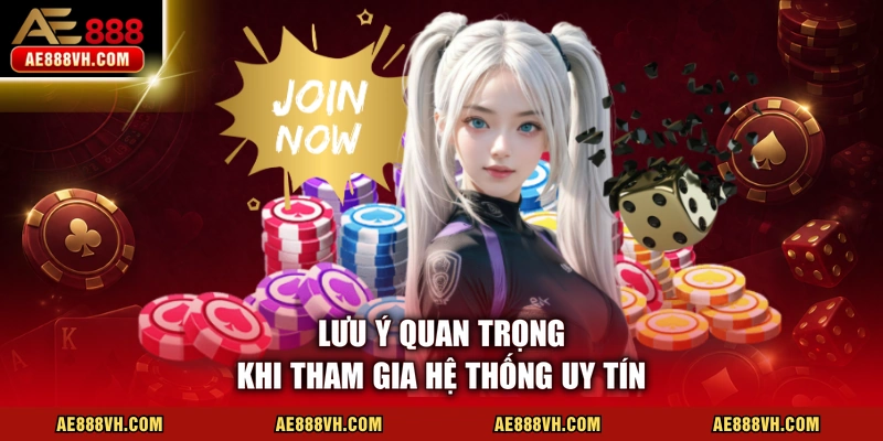 Lưu ý quan trọng khi tham gia hệ thống uy tín