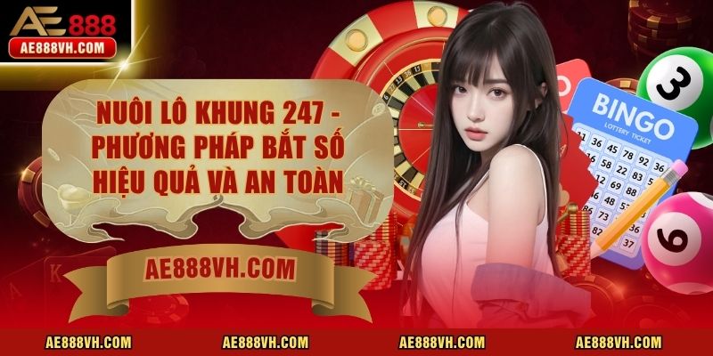 Nuôi Lô Khung 247 - Phương Pháp Bắt Số Hiệu Quả Và An Toàn