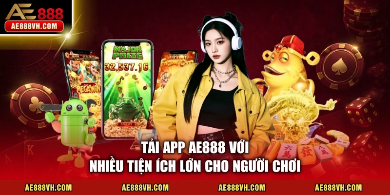 Tải app AE888 với nhiều tiện ích lớn cho người chơi