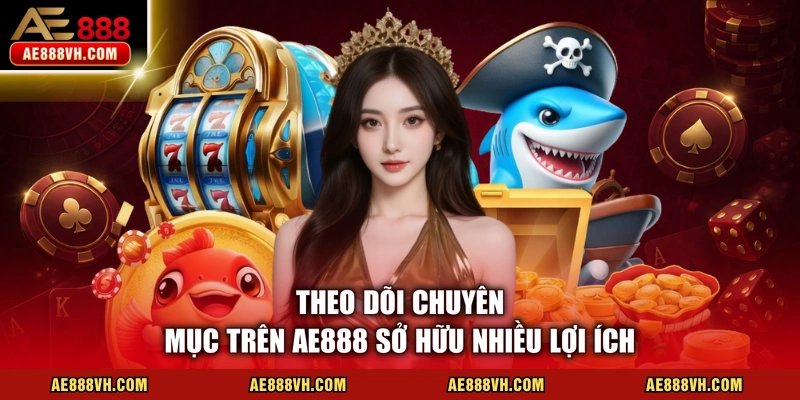 Theo dõi chuyên mục trên AE888 sở hữu nhiều lợi ích