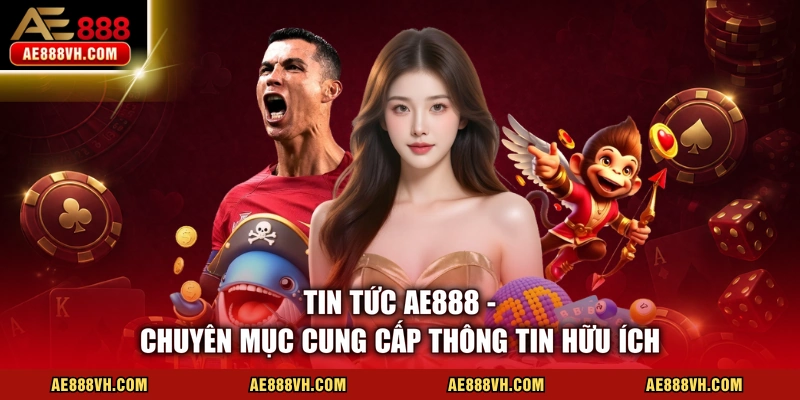 Tin tức AE888 - Chuyên mục cung cấp thông tin hữu ích