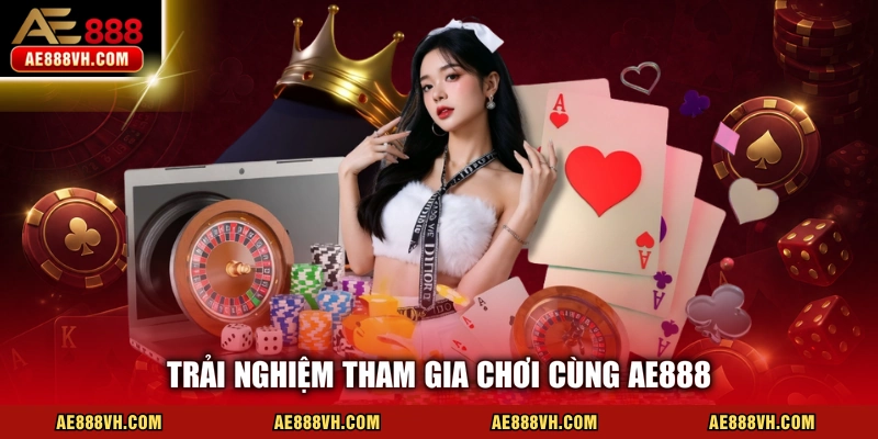 Trải nghiệm tham gia chơi cùng AE888